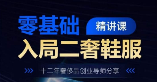 零基础入局二奢鞋服精讲课，十二年奢侈品创业导师分享|无忧资源社