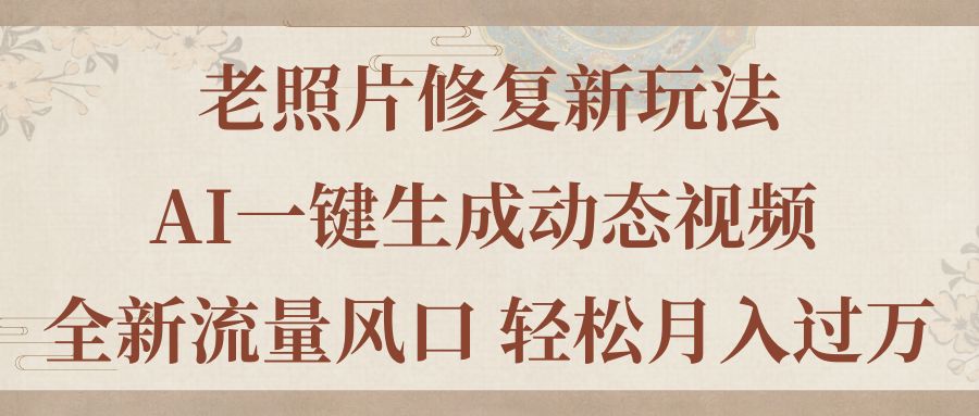 老照片修复新玩法，老照片AI一键生成动态视频 全新流量风口 轻松月入过万|无忧资源社