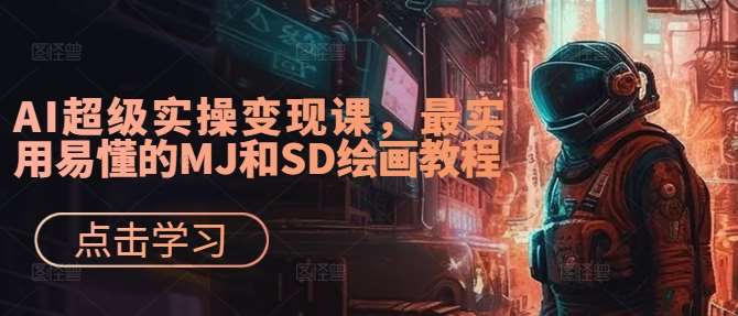 AI超级实操变现课，最实用易懂的MJ和SD绘画教程|无忧资源社