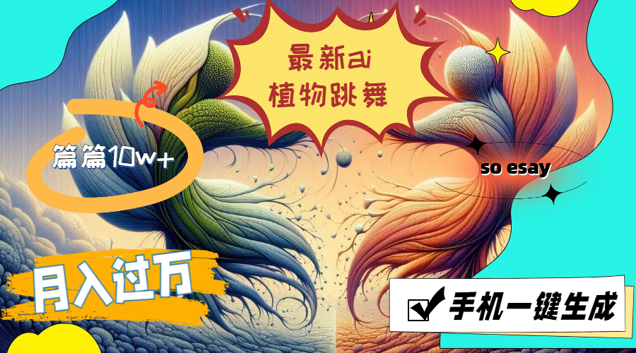（11925期）最新ai植物跳舞，篇篇10w+，手机一键生成，月入过万|无忧资源社