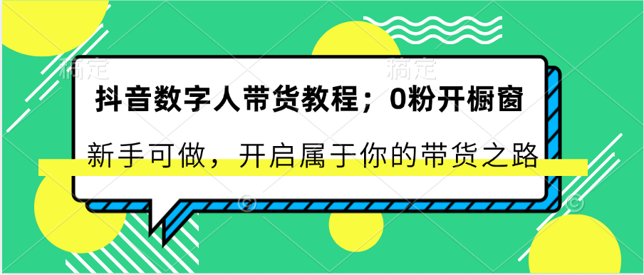 抖音数字人带货教程：0粉开橱窗 新手可做 开启属于你的带货之路|无忧资源社