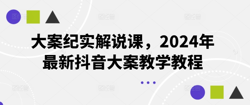 大案纪实解说课，2024年最新抖音大案教学教程|无忧资源社