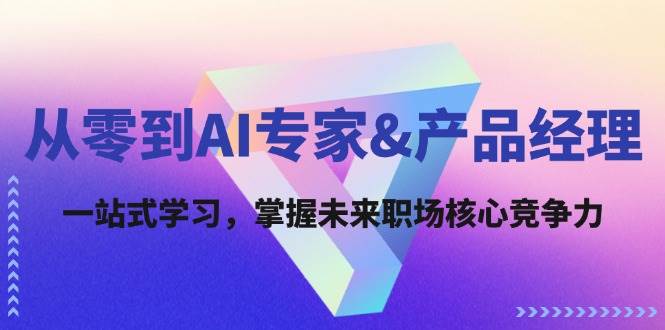 （12426期）从零到AI专家&产品经理：一站式学习，掌握未来职场核心竞争力|无忧资源社