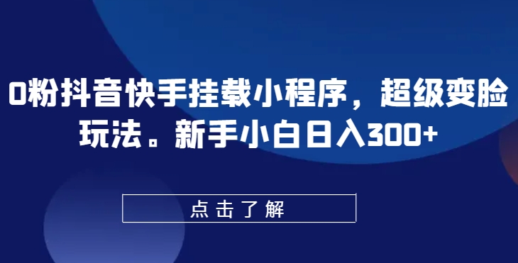 0粉抖音快手挂载小程序，超级变脸玩法，新手小白日入300+_无忧资源社|无忧资源社
