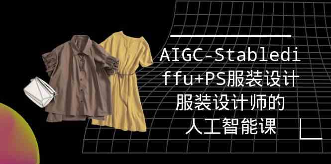 实战培训班：AIGC-Stablediffu+PS服装设计-服装设计师的人工智能课（16节）_无忧资源社|无忧资源社
