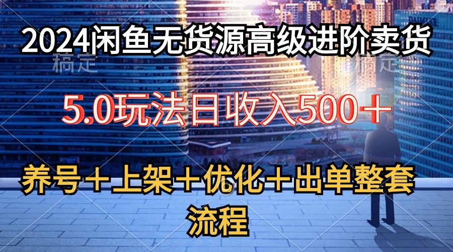 2024闲鱼无货源高级进阶卖货5.0，养号＋选品＋上架＋优化＋出单整套流程_无忧资源社|无忧资源社