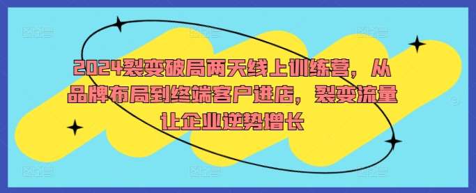2024裂变破局两天线上训练营,从品牌布局到终端客户进店,裂变流量让企业逆势增长 2024裂变破局两天线上训练营,从品牌布局到终端客户进店,裂变流量让企业逆势增长