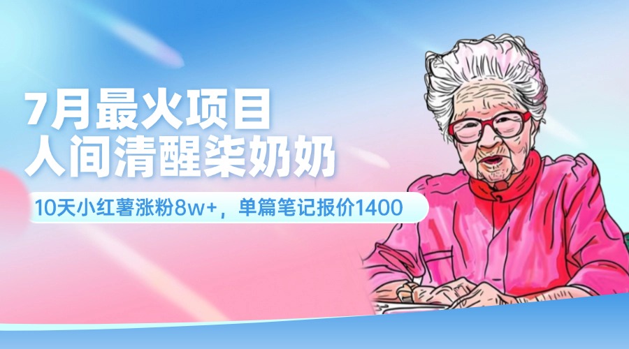 （11861期）7月最火项目，人间清醒柒奶奶，10天小红薯涨粉8w+，单篇笔记报价1400.|无忧资源社