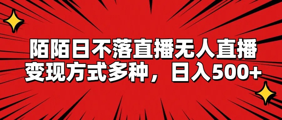 陌陌日不落直播无人直播，变现方式多种，日入500+|无忧资源社