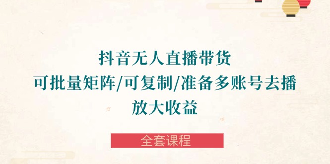 抖音·无人直播带货 可批量矩阵/可复制/准备多账号去播/放大收益-全套课程_无忧资源社|无忧资源社