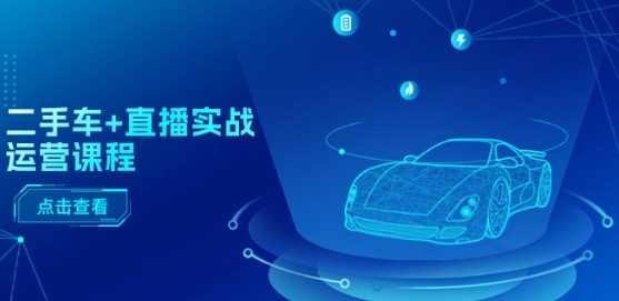 二手车+直播实战运营课程：直播推荐/短视频推荐/千川投放/直播全流程|无忧资源社
