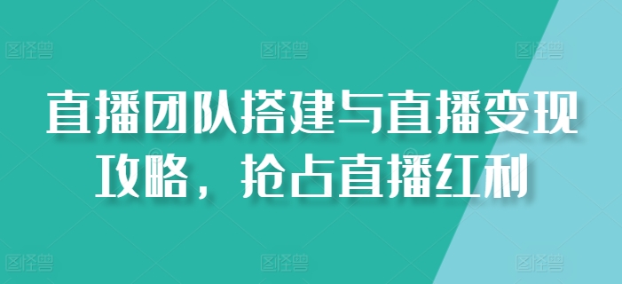 直播团队搭建与直播变现攻略，抢占直播红利|无忧资源社