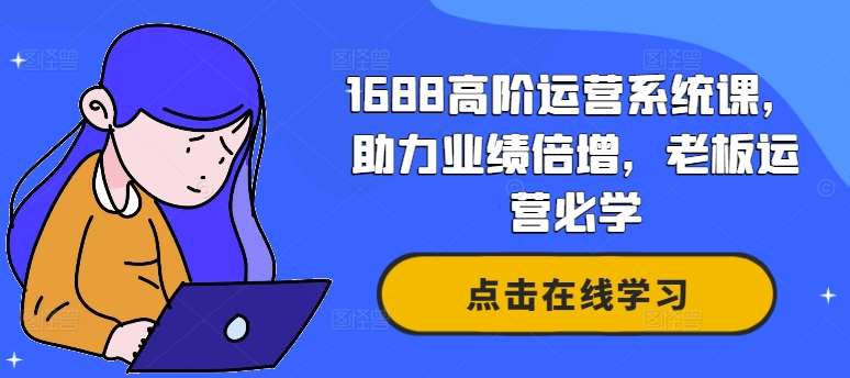 1688高阶运营系统课，助力业绩倍增，老板运营必学|无忧资源社