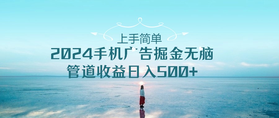 上手简单，2024手机广告掘金无脑，管道收益日入500+_无忧资源社|无忧资源社