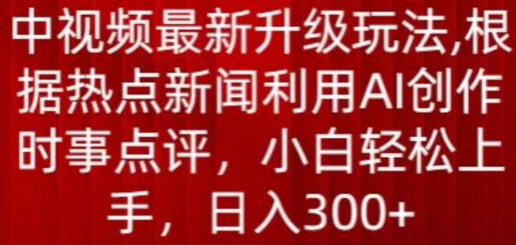 中视频最新升级玩法，根据热点新闻利用AI创作时事点评，日入300+_无忧资源社|无忧资源社