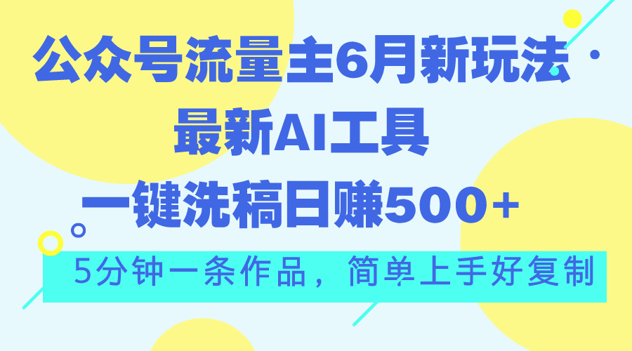 公众号流量主6月新玩法，最新AI工具一键洗稿单号日赚500+，5分钟一条作…|无忧资源社