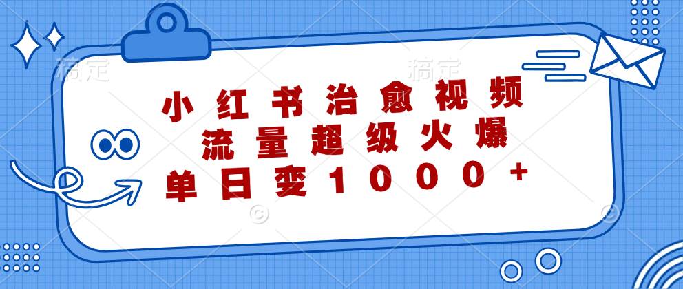 (12707期)小红书治愈视频,流量超级火爆,单日变现1000+ (12707期)小红书治愈视频,流量超级火爆,单日变现1000+