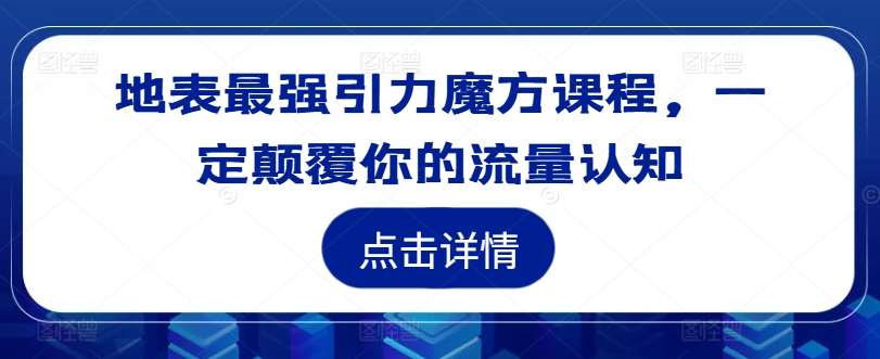 地表最强引力魔方课程，一定颠覆你的流量认知|无忧资源社