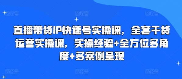 直播带货IP快速号实操课，全套干货运营实操课，实操经验+全方位多角度+多案例呈现|无忧资源社
