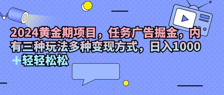 （11871期）2024黄金期项目，任务广告掘金，内有三种玩法多种变现方式，日入1000+…|无忧资源社