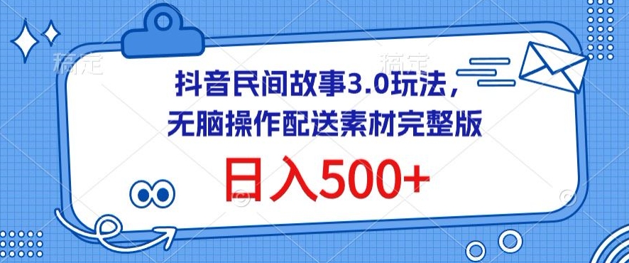 抖音民间故事3.0玩法，无脑操作，日入500+配送素材完整版_无忧资源社|无忧资源社