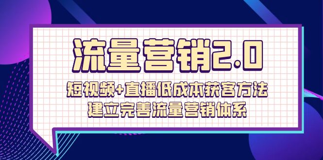 流量-营销2.0：短视频+直播低成本获客方法，建立完善流量营销体系（72节）_无忧资源社|无忧资源社