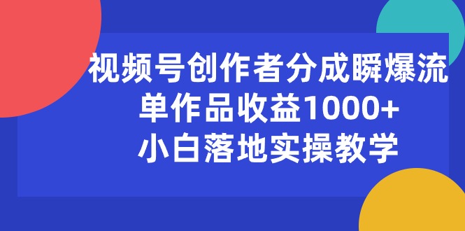 视频号创作者分成瞬爆流，单作品收益1000+，小白落地实操教学|无忧资源社