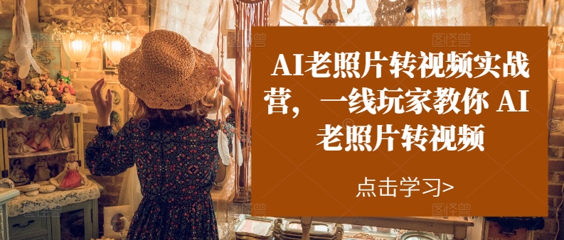 AI老照片转视频实战营，一线玩家教你AI老照片转视频|无忧资源社