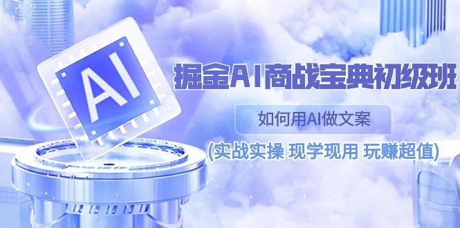 掘金AI 商战 宝典 初级班：如何用AI做文案(实战实操 现学现用 玩赚超值)|无忧资源社