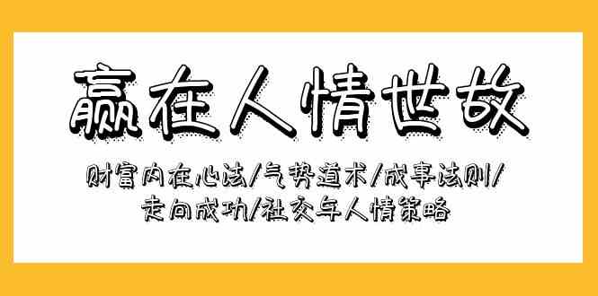 赢在人情世故：财富内在心法/气势道术/成事法则/走向成功/社交与人情策略_无忧资源社|无忧资源社