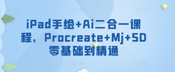 iPad手绘+Ai二合一课程，​Procreate+Mj+SD零基础到精通_无忧资源社|无忧资源社