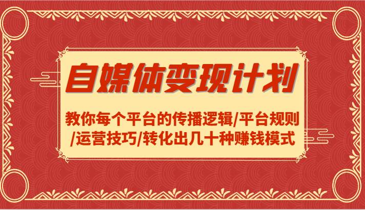 自媒体变现计划-教你每个平台的传播逻辑/平台规则/运营技巧/转化出几十种赚钱模式|无忧资源社