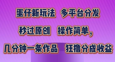 蛋仔新玩法，多平台分发，秒过原创，操作简单，几分钟一条作品，狂撸分成收益|无忧资源社