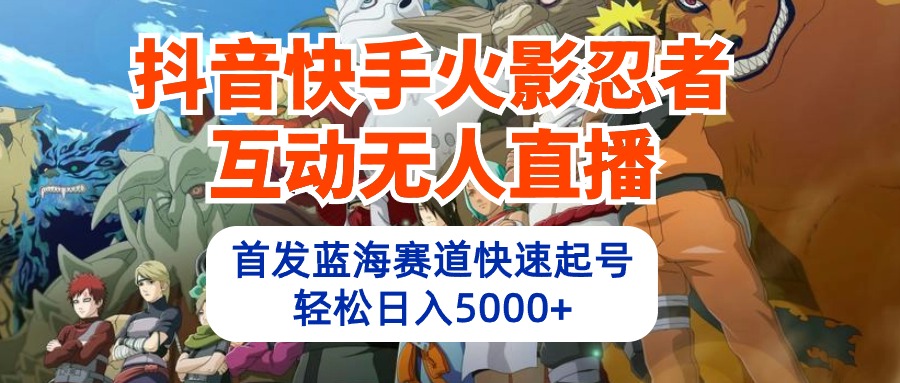 抖音快手火影忍者互动无人直播 蓝海赛道快速起号 日入5000+教程+软件+素材_无忧资源社|无忧资源社