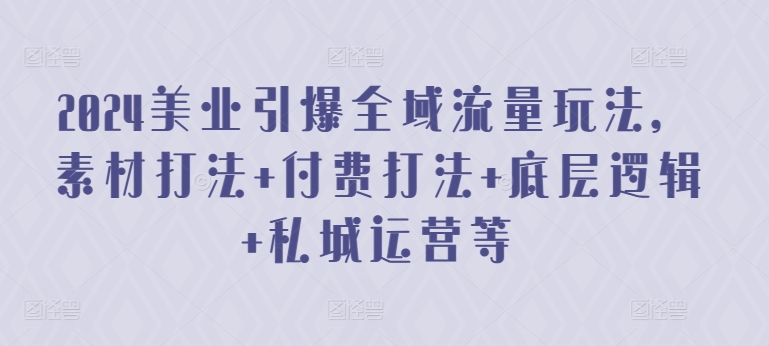 2024美业引爆全域流量玩法，素材打法 付费打法 底层逻辑 私城运营等_无忧资源社|无忧资源社