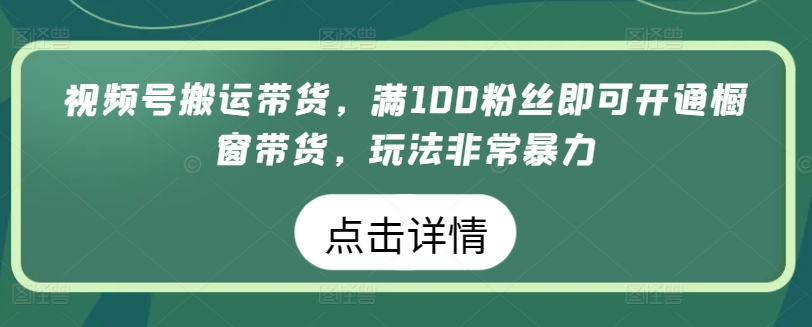 视频号搬运带货，满100粉丝即可开通橱窗带货，玩法非常暴力_无忧资源社|无忧资源社
