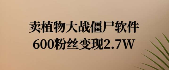 卖植物大战僵尸软件，600粉丝变现2.7W【揭秘】|无忧资源社