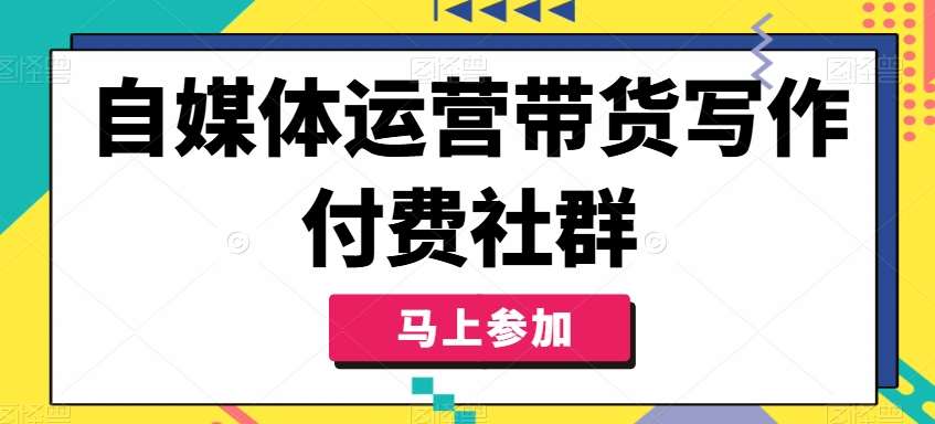 自媒体运营带货写作付费社群，带货是自媒体人必须掌握的能力|无忧资源社