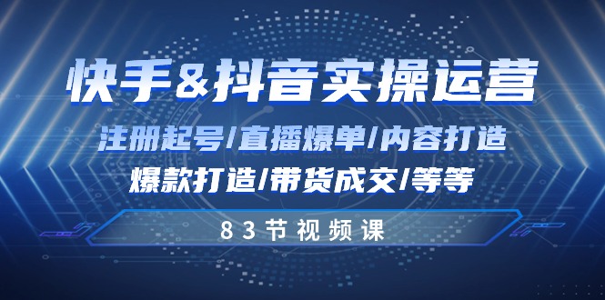 快手与抖音实操运营：注册起号/直播爆单/内容打造/爆款打造/带货成交/83节|无忧资源社
