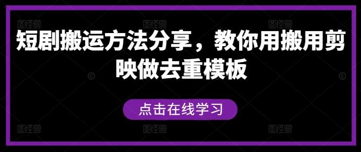 短剧搬运方法分享，教你用搬用剪映做去重模板|无忧资源社