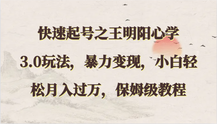 快速起号之王明阳心学3.0玩法，暴力变现，小白轻松月入过万，保姆级教程_无忧资源社|无忧资源社