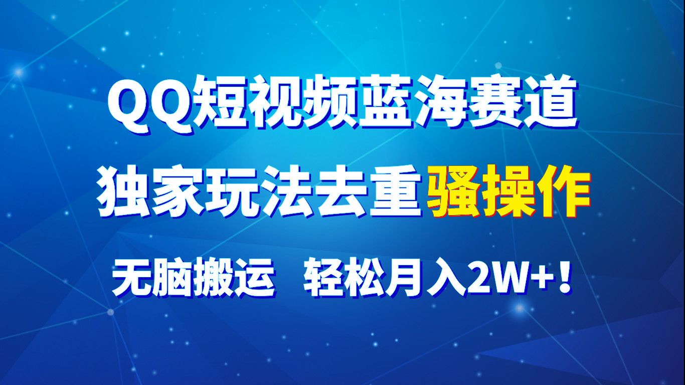 QQ短视频蓝海赛道，独家玩法去重骚操作，无脑搬运，轻松月入2W+！|无忧资源社