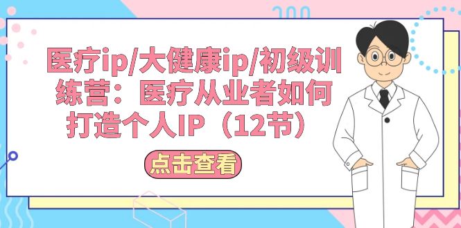 医疗ip/大健康ip/初级训练营：医疗从业者如何打造个人IP（12节）|无忧资源社
