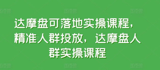 达摩盘可落地实操课程，精准人群投放，达摩盘人群实操课程_无忧资源社|无忧资源社