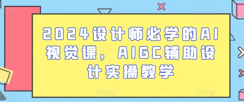 2024设计师必学的AI视觉课，AIGC辅助设计实操教学|无忧资源社