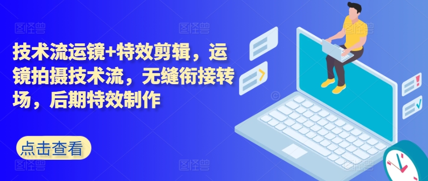 技术流运镜+特效剪辑，​运镜拍摄技术流，无缝衔接转场，后期特效制作|无忧资源社
