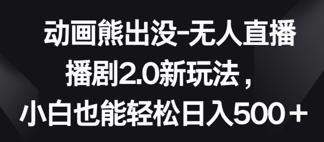 动画熊出没-无人直播播剧2.0新玩法，小白也能轻松日入500+_无忧资源社|无忧资源社
