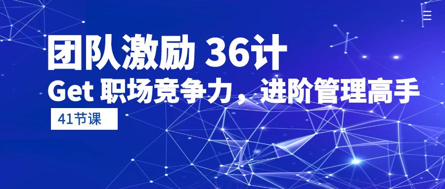 团队激励 36计-Get 职场竞争力，进阶管理高手（41节课）_无忧资源社|无忧资源社
