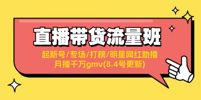 （11987期）直播带货流量班：起新号/专场/打榜/明星网红助播/月播千万gmv(8.4号更新)|无忧资源社