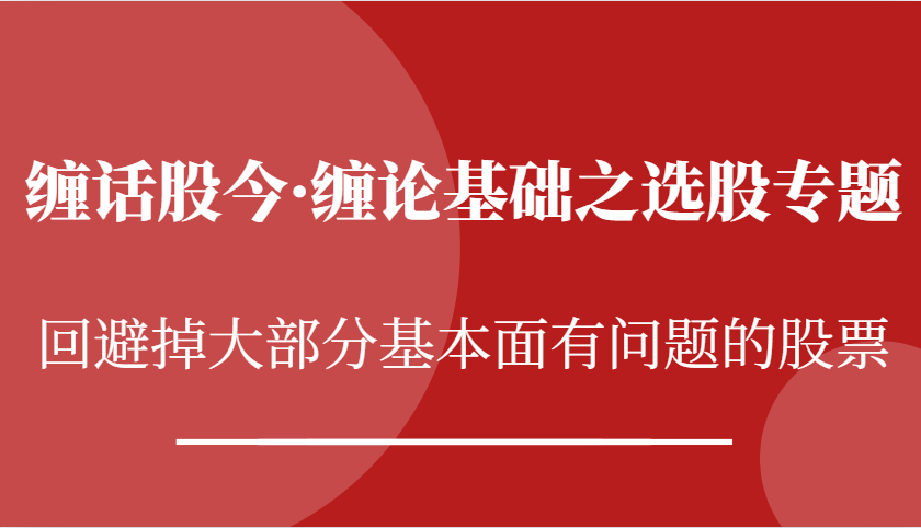 缠话股今·缠论基础之选股专题：回避掉大部分基本面有问题的股票|无忧资源社